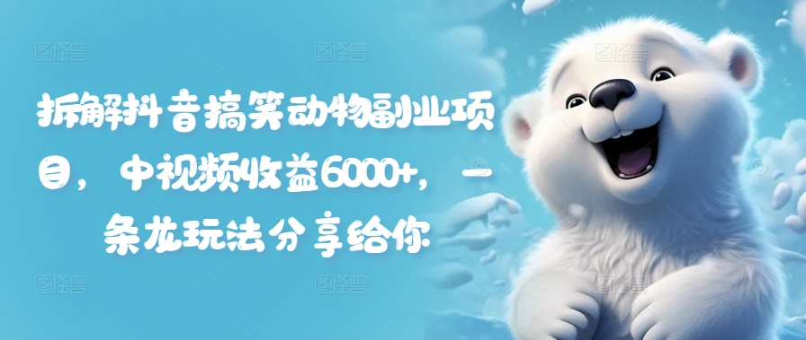 拆解抖音搞笑动物副业项目，中视频收益6000+，一条龙玩法分享给你-卿云社
