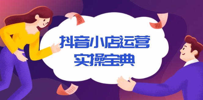 抖音小店运营实操宝典，从入驻到推广，详解店铺搭建及千川广告投放技巧-卿云社