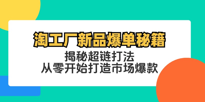 淘工厂新品爆单秘籍：揭秘超链打法，从零开始打造市场爆款-卿云社