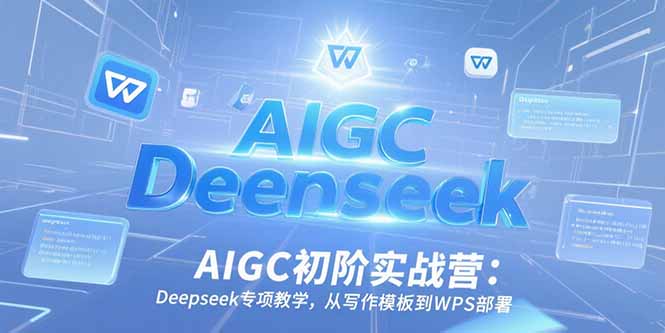 AIGC初阶实战营：Deepseek专项教学，从写作模板到WPS部署-卿云社