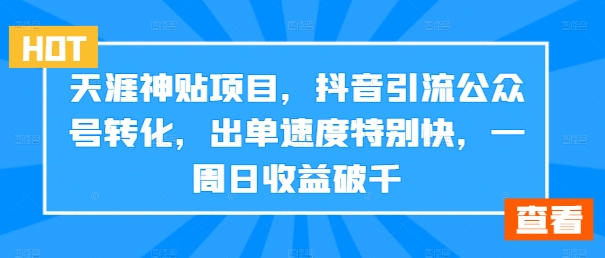 天涯神贴项目，抖音引流公众号转化，出单速度特别快，一周日收益破千-卿云社