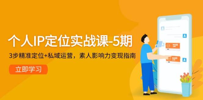 个人IP定位实战课-5期，3步精准定位+私域运营，素人影响力变现指南-卿云社