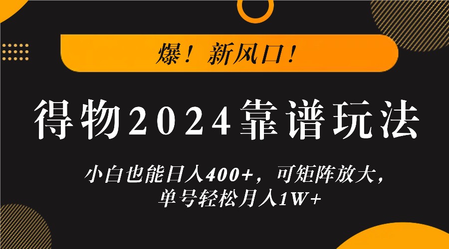 爆！新风口！小白也能日入400+，得物2024靠谱玩法，可矩阵放大，单号轻松月入1W+-卿云社