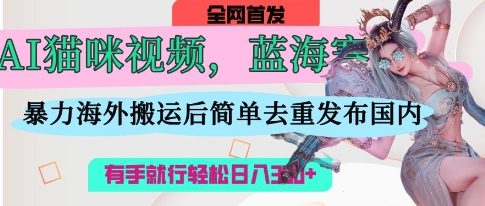 AI猫咪视频蓝海赛道，操作简单，直接海外搬运，简单去重，操作简单，有手就行日入3张-卿云社