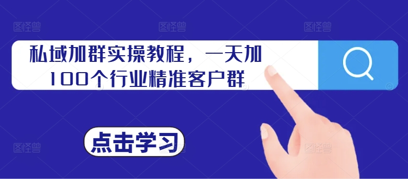 私域加群实操教程，一天加100个行业精准客户群-卿云社
