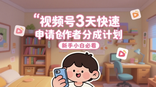 视频号3天快速申请创作者分成计划，新手小白必看-卿云社