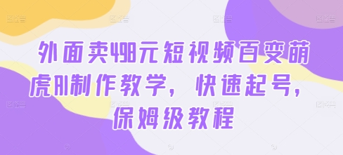 外面卖498元短视频百变萌虎AI制作教学，快速起号，保姆级教程-卿云社