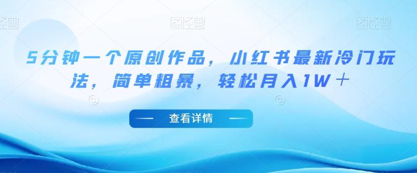 5分钟一个原创作品，小红书最新冷门玩法，简单粗暴，轻松月入1W＋【揭秘】-卿云社