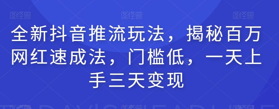 全新抖音推流玩法，揭秘百万网红速成法，门槛低，一天上手三天变现-卿云社