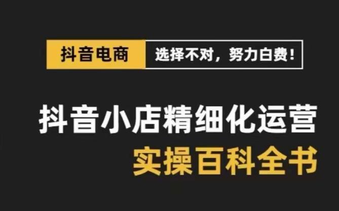 抖音小店精细化运营百科全书，保姆级运营实操讲解-卿云社