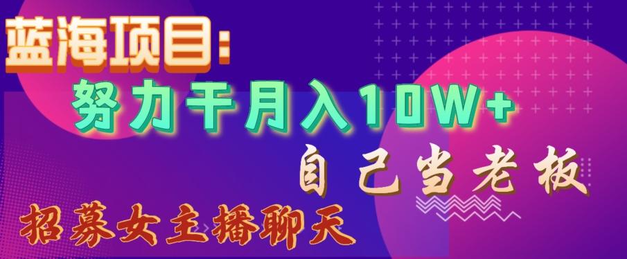蓝海项目，努力干月入10W+，自己当老板，女主播招聘【揭秘】-卿云社