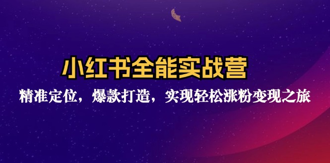 小红书全能实战营：精准定位，爆款打造，实现轻松涨粉变现之旅-卿云社