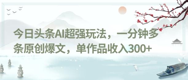 今日头条AI超强玩法，一分钟多条原创爆文，单作品收入300+-卿云社