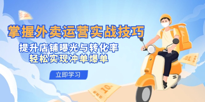 掌握外卖运营实战技巧，提升店铺曝光与转化率，轻松实现冲单爆单-卿云社