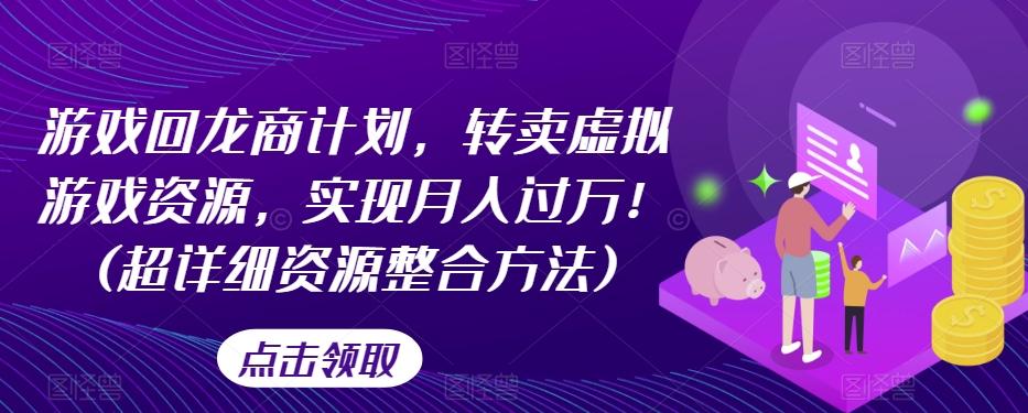 游戏回龙商计划，转卖虚拟游戏资源，实现月入过万！(超详细资源整合方法)-卿云社