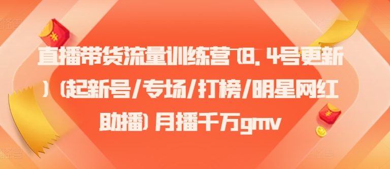 直播带货流量训练营(8.4号更新)(起新号/专场/打榜/明星网红助播)月播千万gmv-卿云社
