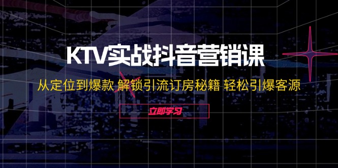 KTV实战抖音营销课：从定位到爆款 解锁引流订房秘籍 轻松引爆客源-无水印-卿云社