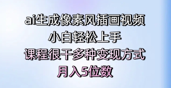 ai生成像素风插画视频，小白轻松上手，课程很干多种变现方式，月入5位数-卿云社