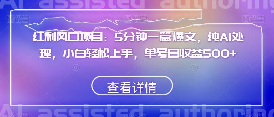 红利风口项目：5分钟一篇爆文，纯AI处理，小白轻松上手，单号日收益500+【揭秘】-卿云社