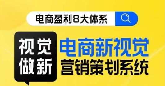 8大体系视觉篇·视觉做新，​电商新视觉营销策划系统课-卿云社