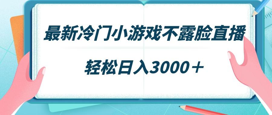 最新冷门小游戏不露脸直播，场观稳定几千，轻松日入3000＋-卿云社