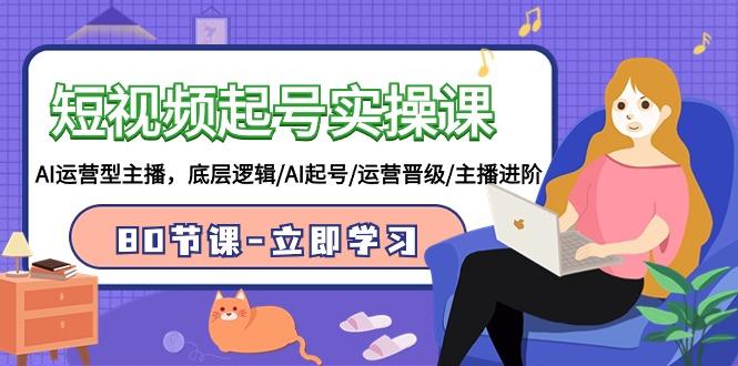 (9470期)短视频起号实操课，AI运营型主播，底层逻辑/AI起号/运营晋级/主播进阶/80节-卿云社