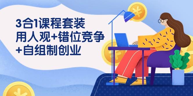 (9392期)3 合1课程套装，用人观+错位竞争+自组 制创业(43节课)-卿云社