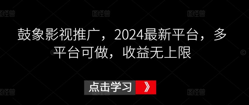 鼓象影视推广，2024最新平台，多平台可做，收益无上限【揭秘】-卿云社