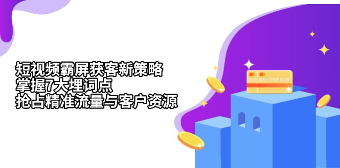 短视频霸屏获客新策略：掌握7大埋词点，抢占精准流量与客户资源-卿云社