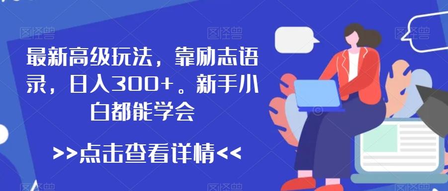 最新高级玩法，靠励志语录，日入300+，新手小白都能学会【揭秘】-卿云社