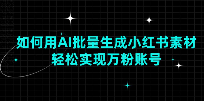 如何用AI批量生成小红书素材，轻松实现万粉账号-卿云社