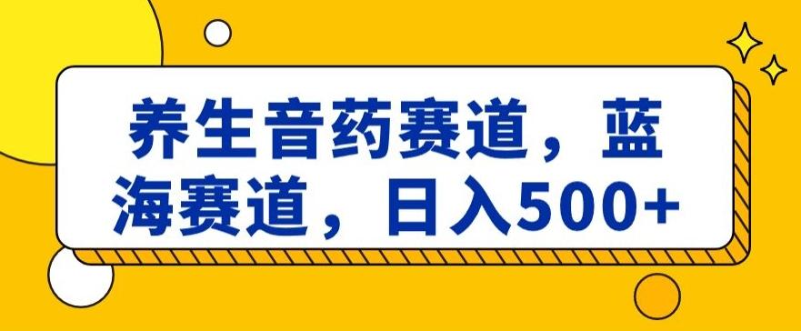 养生音药赛道，蓝海赛道，日入500+【揭秘】-卿云社