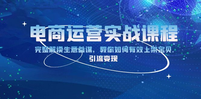 电商运营实战课程：完整解读生意参谋，教你如何有效上架宝贝，引流变现-卿云社