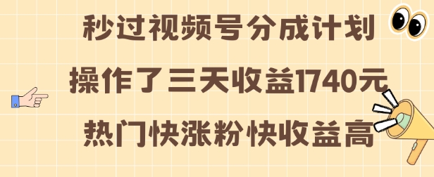 视频号分成计划操作了三天收益1740元 这类视频很好做，热门快涨粉快收益高【揭秘】-卿云社