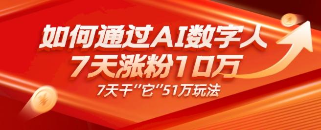 AI数字人4.0版、每天10分钟单账号7天涨粉10万、7天变现51万-卿云社