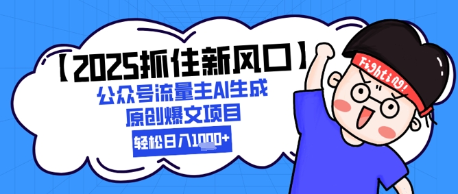 【2025抓住新风口】公众号流量主AI生成原创爆文项目，新手小白轻松日入1k+-卿云社