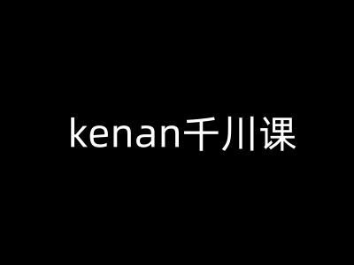 kenan千川课-kenan抖音电商巨量千川教程-卿云社