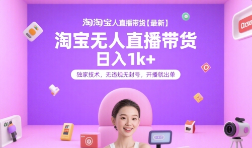 淘宝无人直播带货【最新】，日入1k+，独家技术，无违规无封号，开播就出单【揭秘】-卿云社