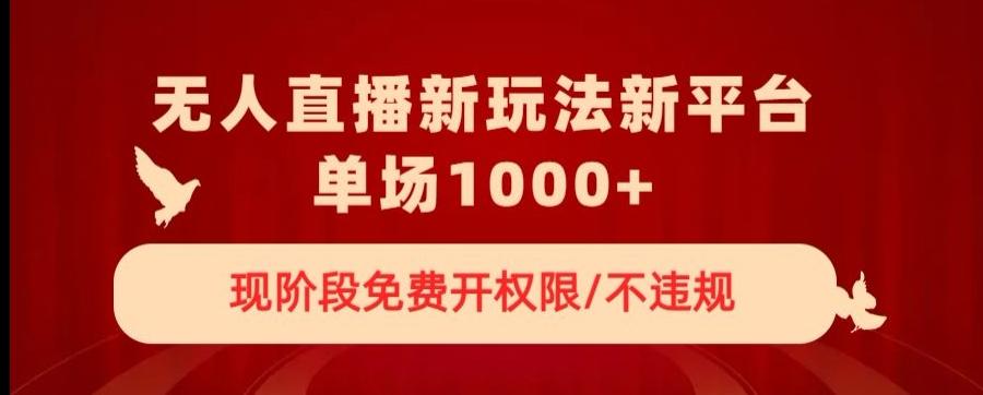 无人直播新平台新玩法，现阶段免费开授权，不违规，单场收入1000+【揭秘】-卿云社