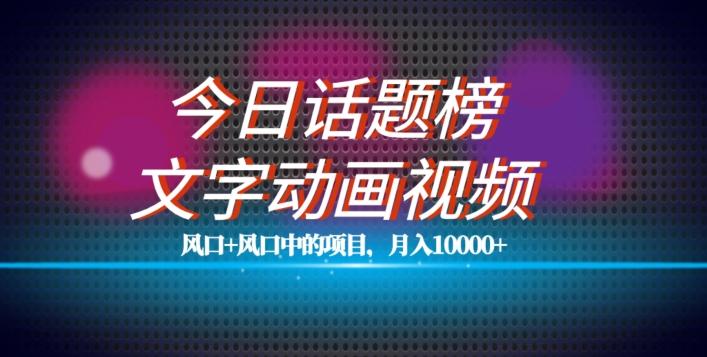 最新今日话题+文字动画视频风口项目教程，单条作品百万流量，月入10000+【揭秘】-卿云社