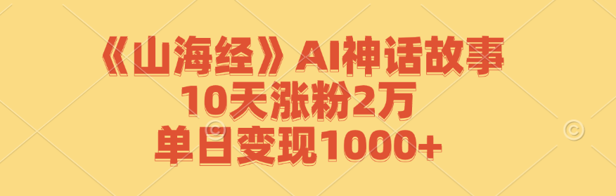 《山海经》AI神话故事，10天涨粉2万，单日变现1000+-卿云社