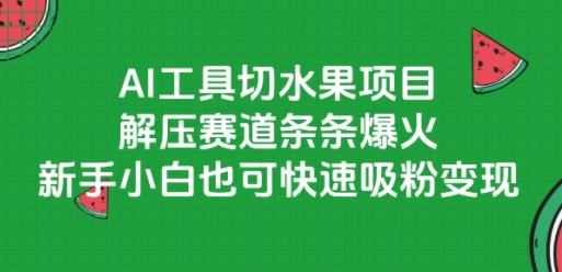 AI工具切水果项目，解压赛道条条爆火，新手小白也可快速吸粉变现-卿云社