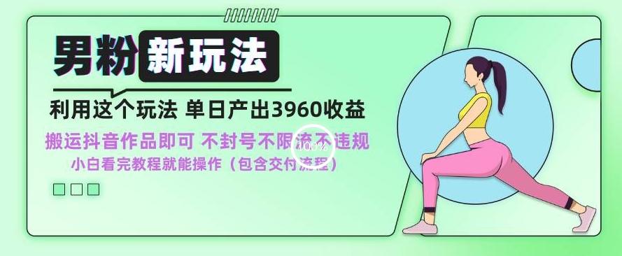 男粉新玩法小白一天也能有3960的收益，不违规不封号不限流，操作当天就能出单【揭秘】-卿云社