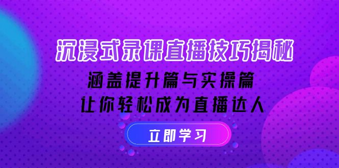 沉浸式-录课直播技巧揭秘：涵盖提升篇与实操篇, 让你轻松成为直播达人-卿云社