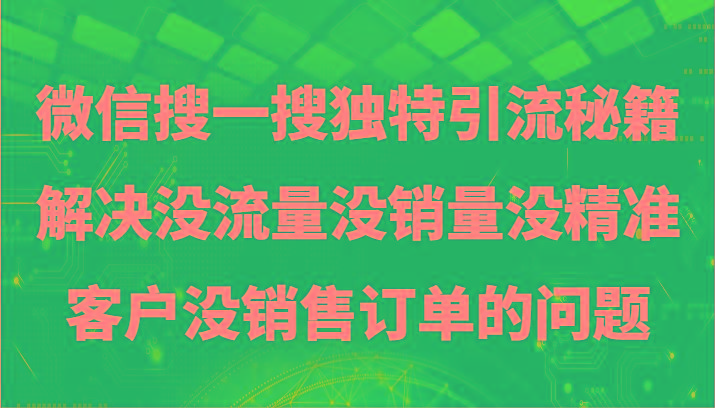 微信搜一搜暴力引流，解决没流量没销量没精准客户没销售订单的问题-卿云社