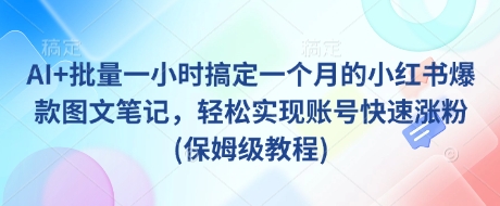 AI+批量一小时搞定一个月的小红书爆款图文笔记，轻松实现账号快速涨粉(保姆级教程)-卿云社