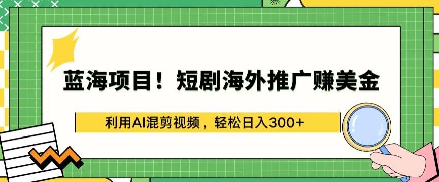 蓝海项目!短剧海外推广赚美金，利用AI混剪视频，轻松日入300+【揭秘】-卿云社