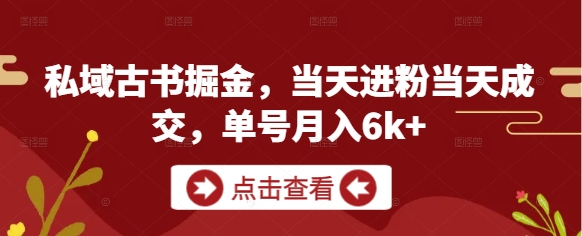 私域古书掘金，当天进粉当天成交，单号月入6k+-卿云社