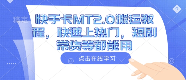快手卡MT2.0搬运教程，快速上热门，短剧带货等都能用-卿云社