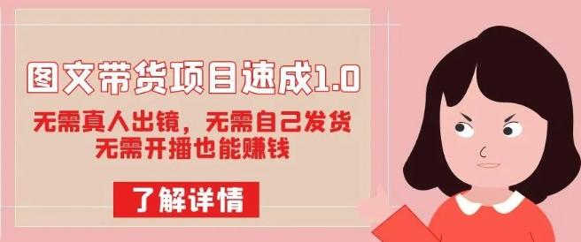 图文带货项目速成1.0：无需真人出镜，无需自己发货，无需开播也能赚钱！-卿云社